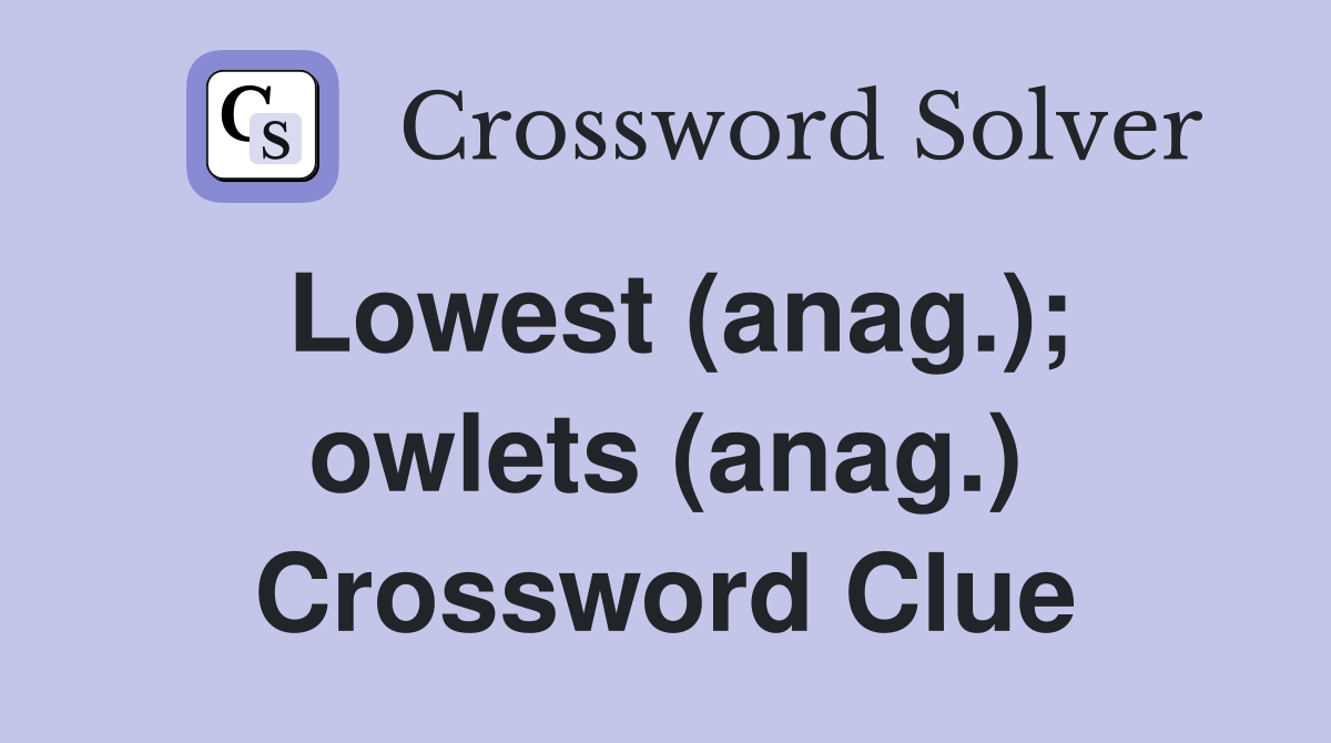 Lowest (anag.); owlets (anag.) Crossword Clue