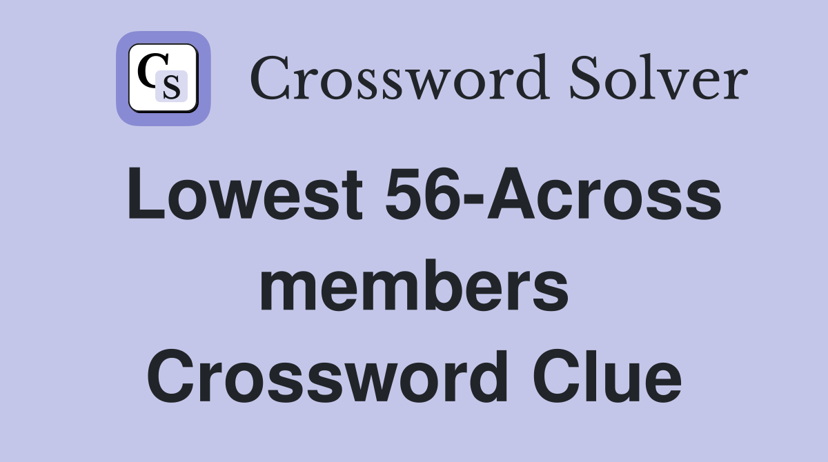 Lowest 56-Across members Crossword Clue