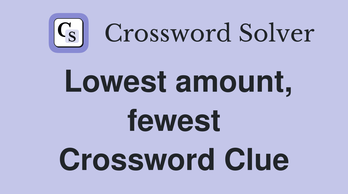 Lowest amount, fewest Crossword Clue