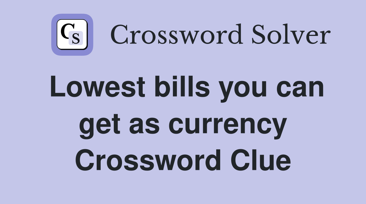 Lowest bills you can get as currency Crossword Clue