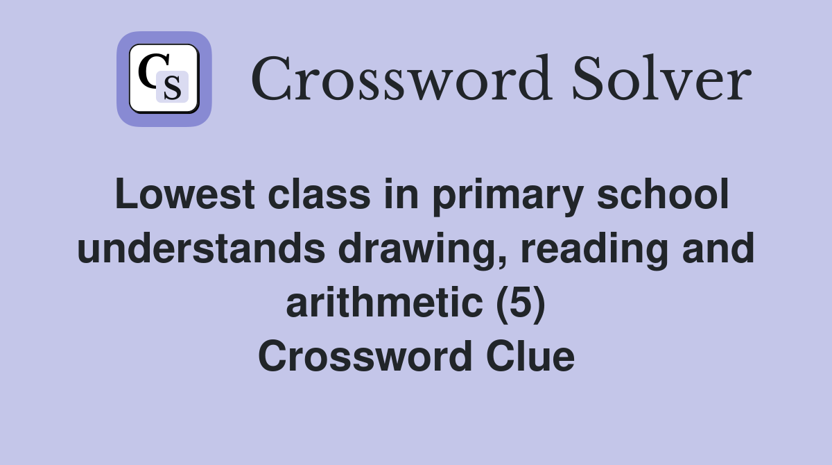 Lowest class in primary school understands drawing, reading and arithmetic (5) Crossword Clue