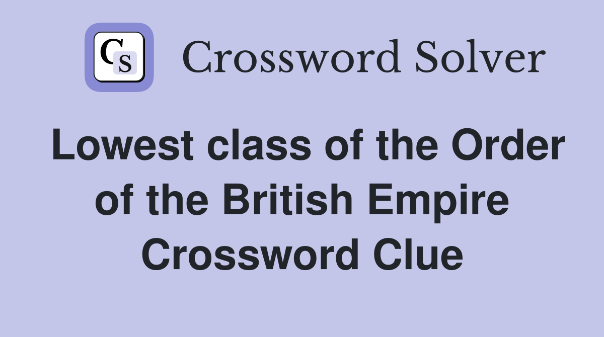 Lowest class of the Order of the British Empire Crossword Clue