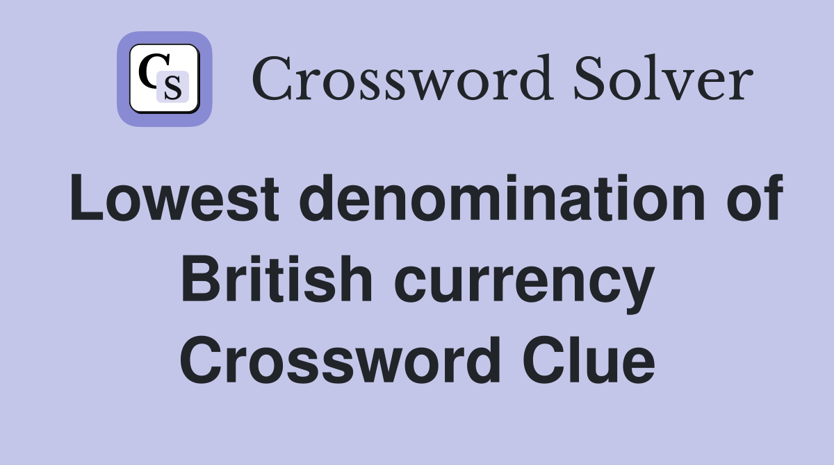 Lowest denomination of British currency Crossword Clue