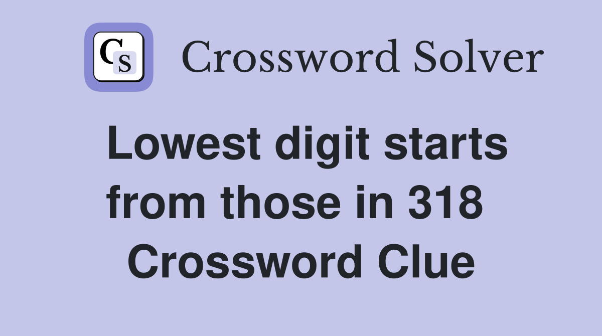 Lowest digit starts from those in 318  Crossword Clue