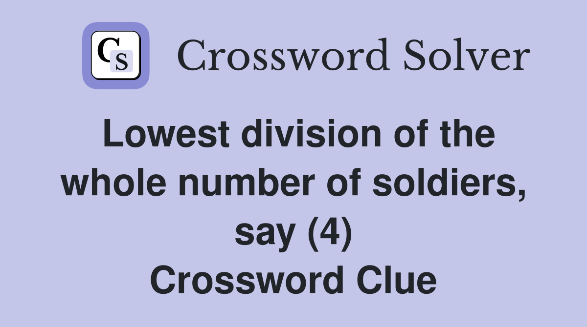 Lowest division of the whole number of soldiers, say (4) Crossword Clue