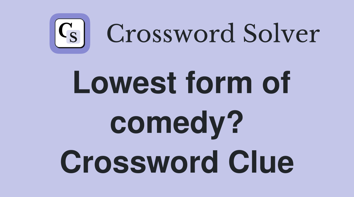 Lowest form of comedy? Crossword Clue