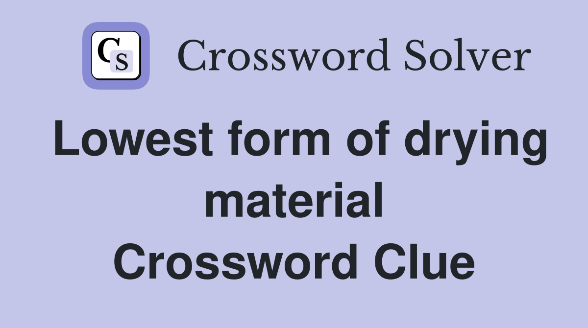 Lowest form of drying material Crossword Clue