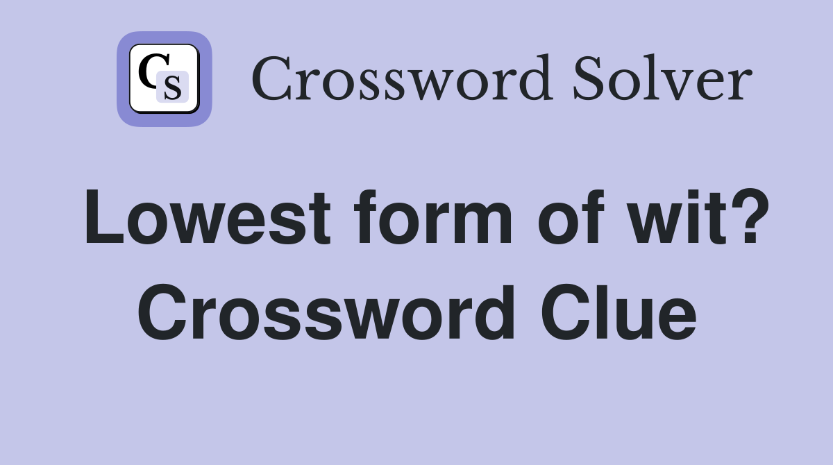 Lowest form of wit? Crossword Clue