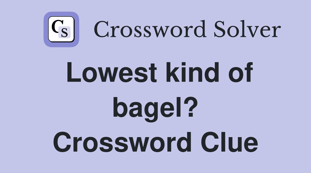 Lowest kind of bagel? Crossword Clue