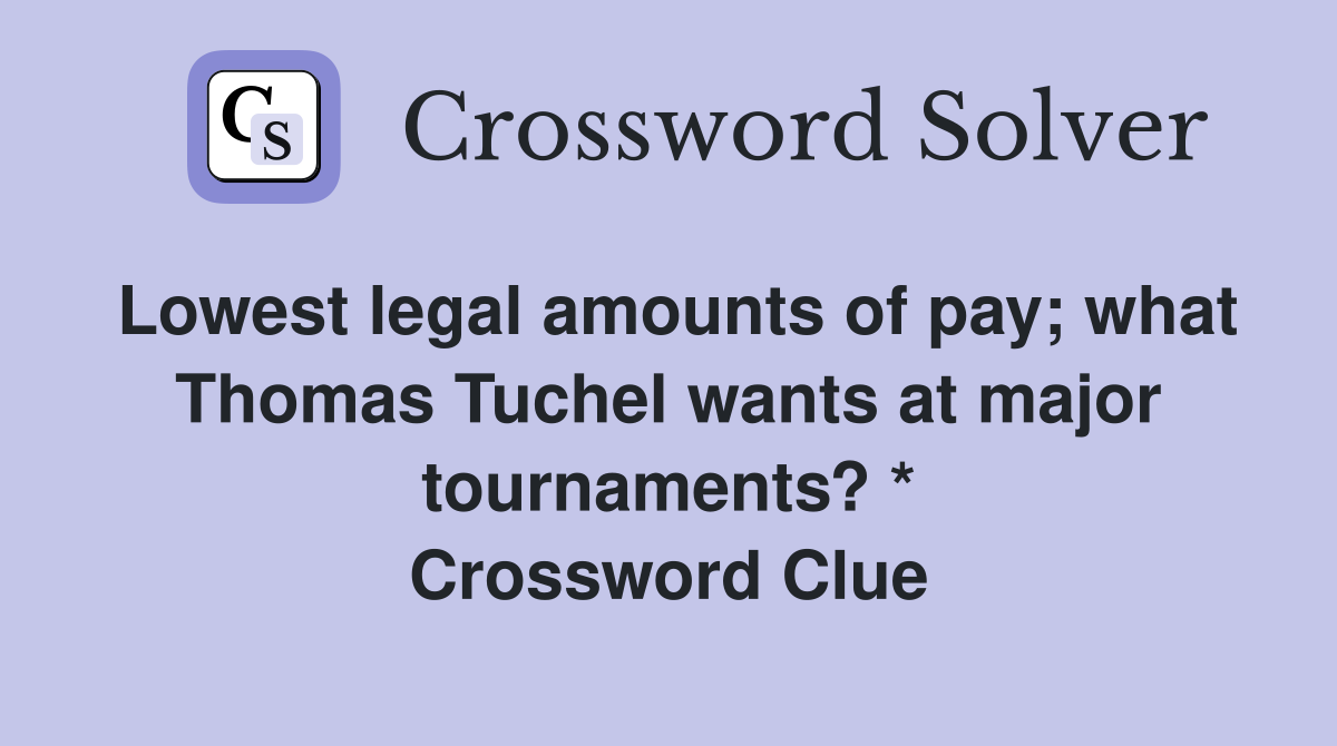 Lowest legal amounts of pay; what Thomas Tuchel wants at major tournaments? * Crossword Clue