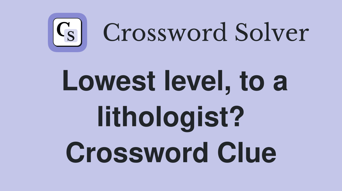 Lowest level, to a lithologist? Crossword Clue