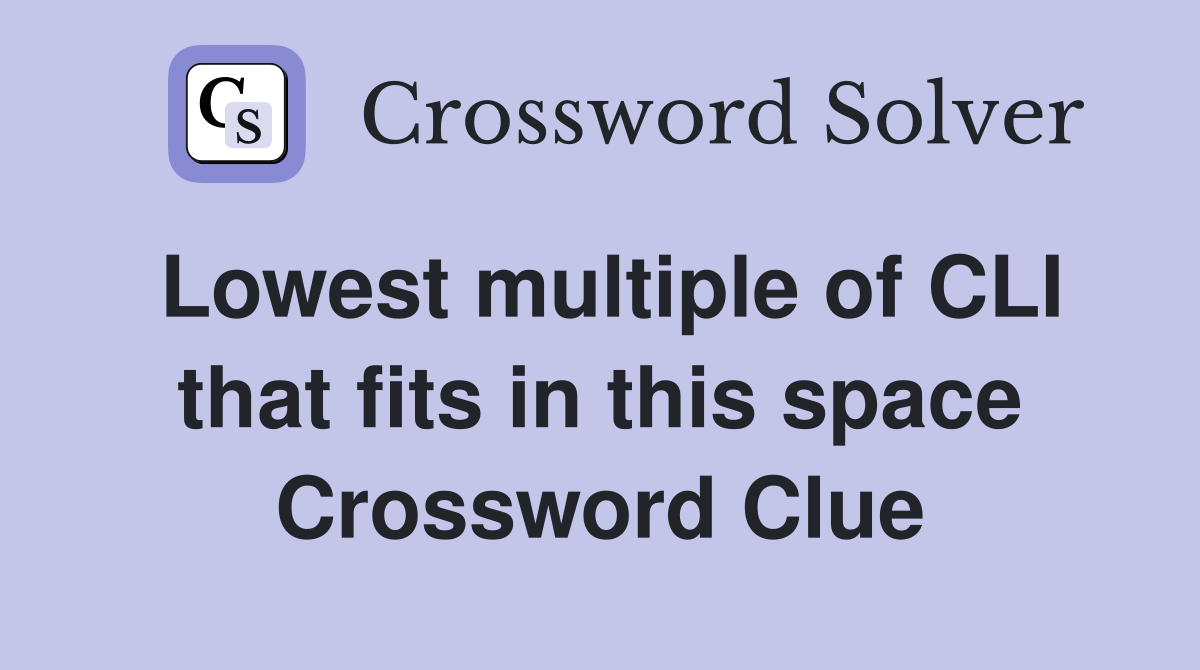 Lowest multiple of CLI that fits in this space Crossword Clue