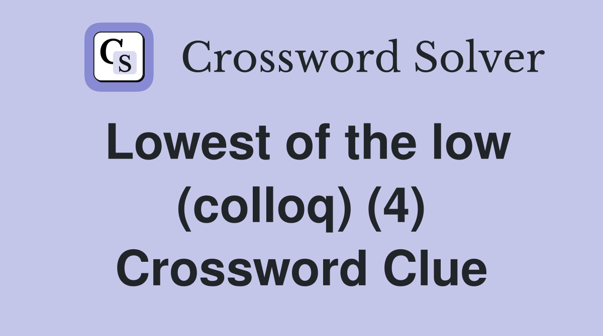 Lowest of the low (colloq) (4) Crossword Clue