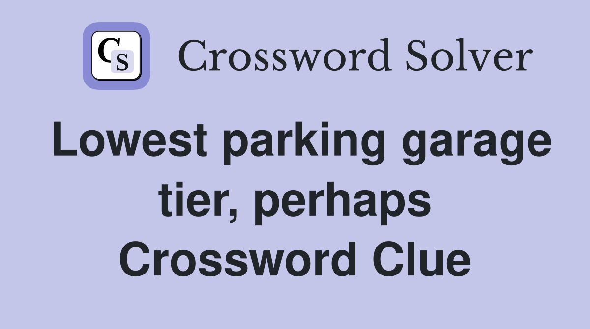 Lowest parking garage tier, perhaps Crossword Clue