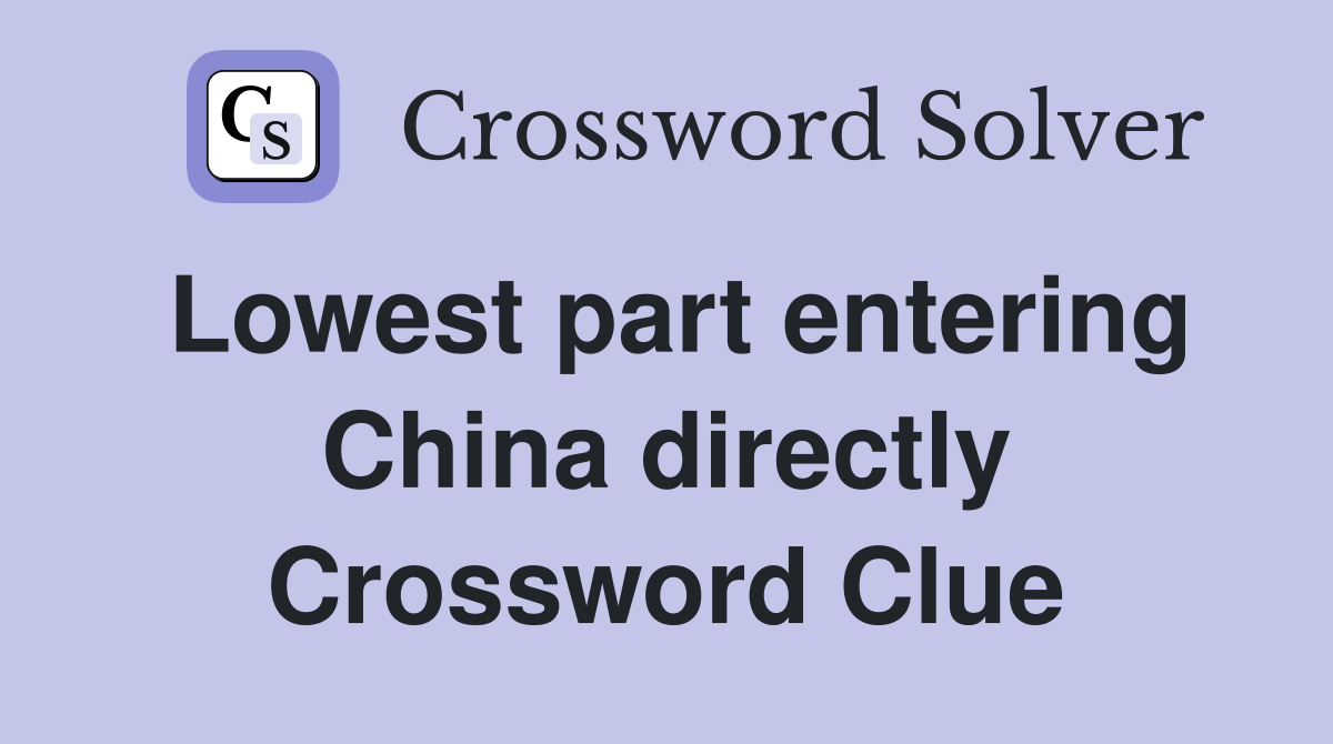 Lowest part entering China directly Crossword Clue