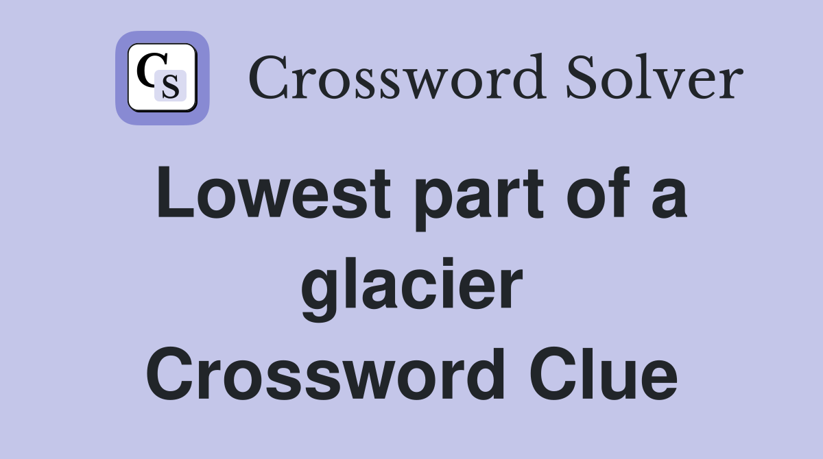 Lowest part of a glacier Crossword Clue