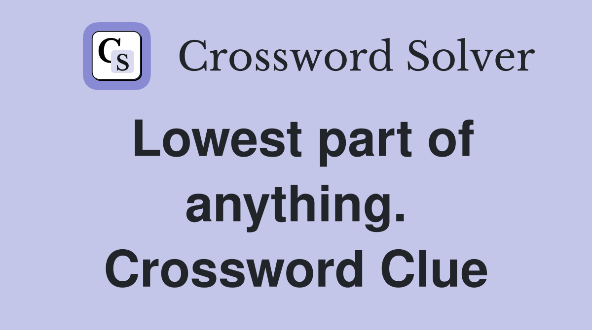 Lowest part of anything. Crossword Clue