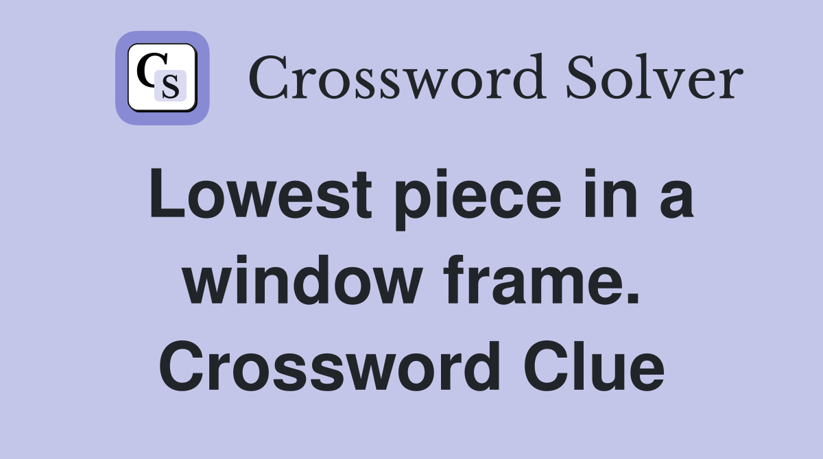 Lowest piece in a window frame. Crossword Clue