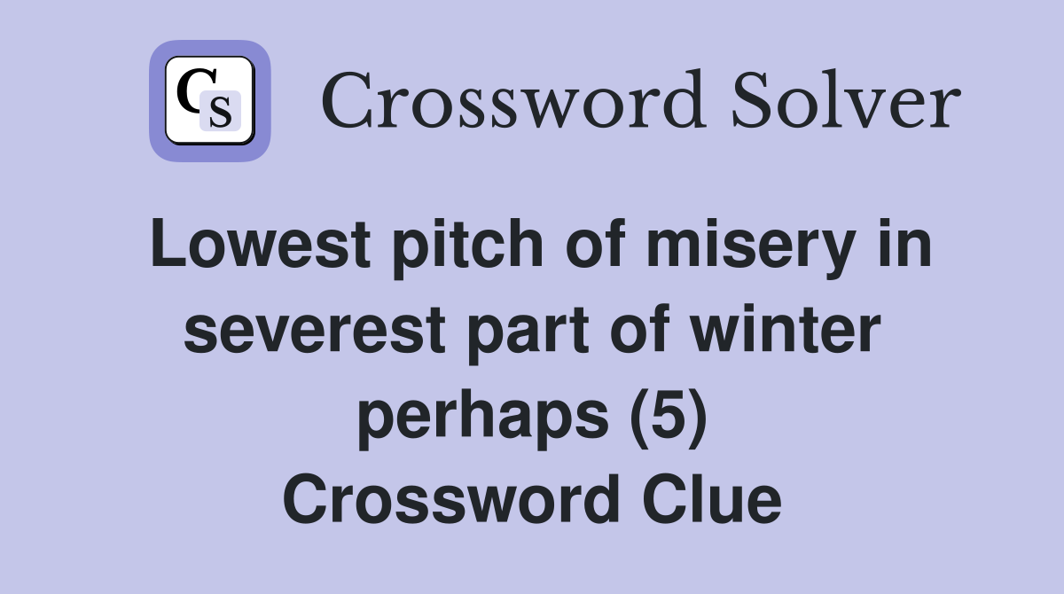 Lowest pitch of misery in severest part of winter perhaps (5) Crossword Clue