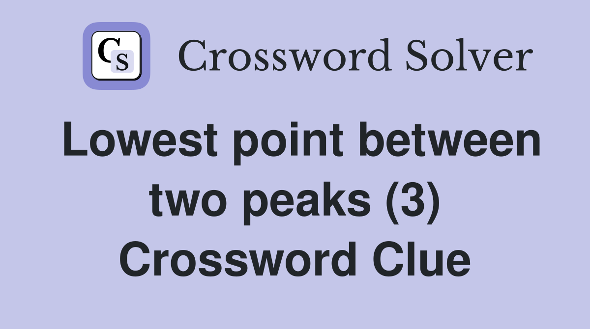 Lowest point between two peaks (3) Crossword Clue