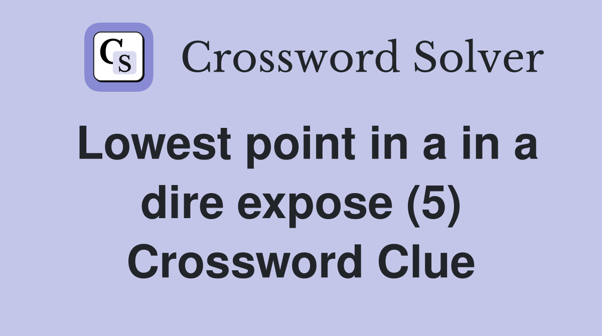Lowest point in a in a dire expose (5) Crossword Clue