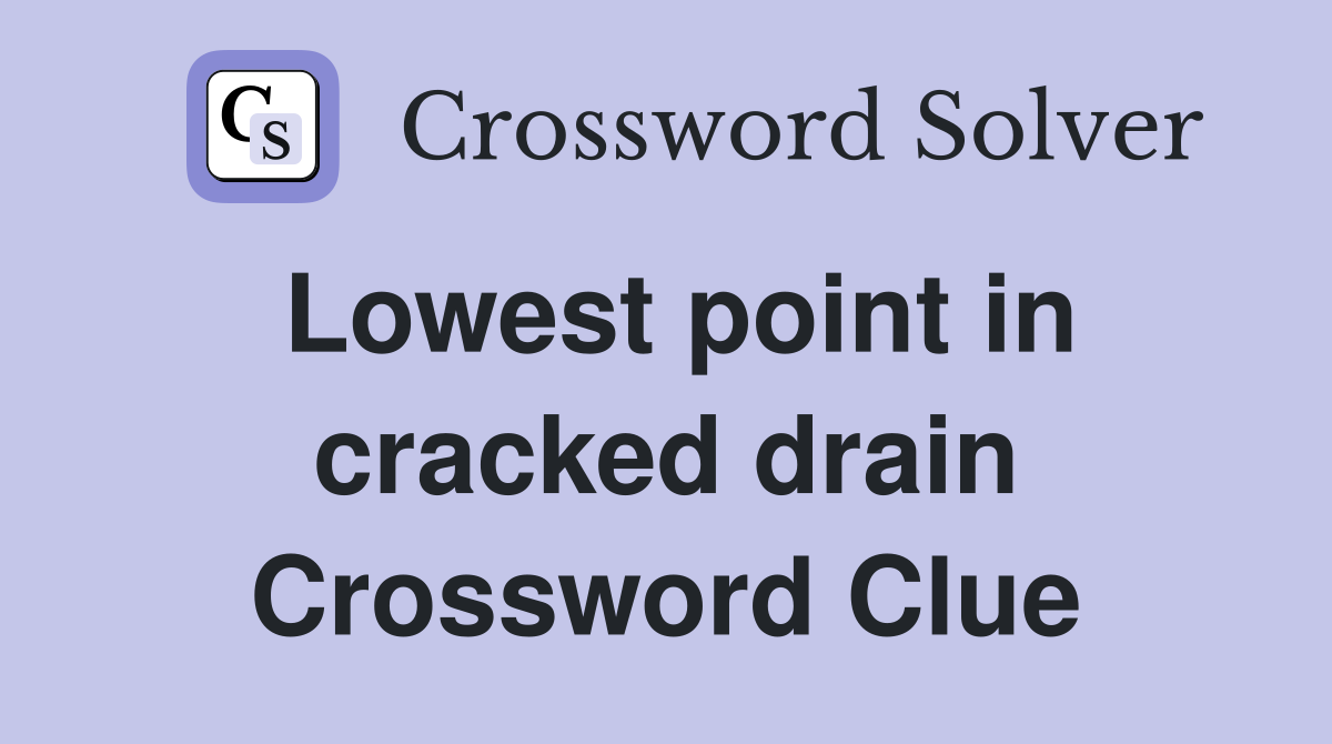 Lowest point in cracked drain Crossword Clue