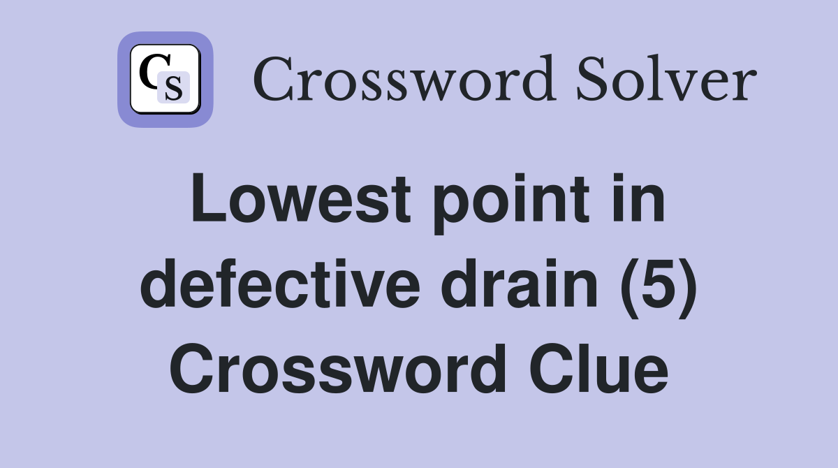 Lowest point in defective drain (5) Crossword Clue