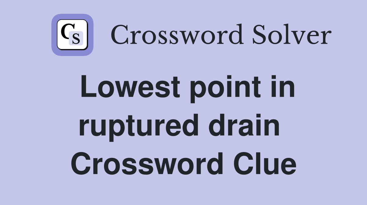 Lowest point in ruptured drain  Crossword Clue