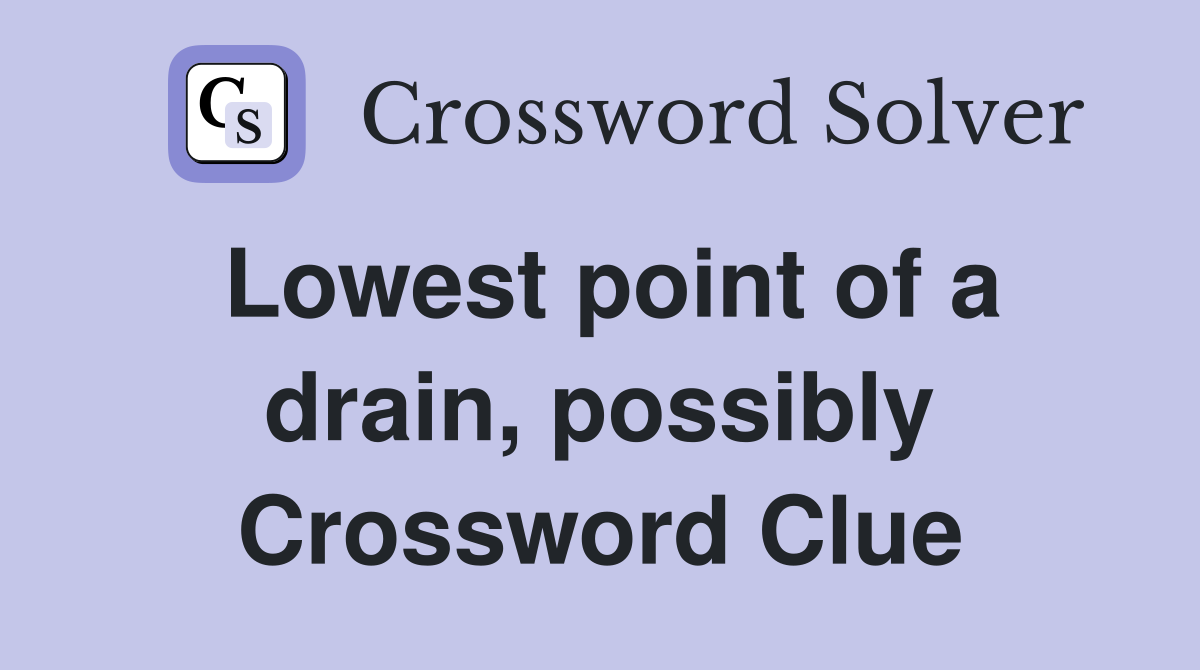 Lowest point of a drain, possibly Crossword Clue