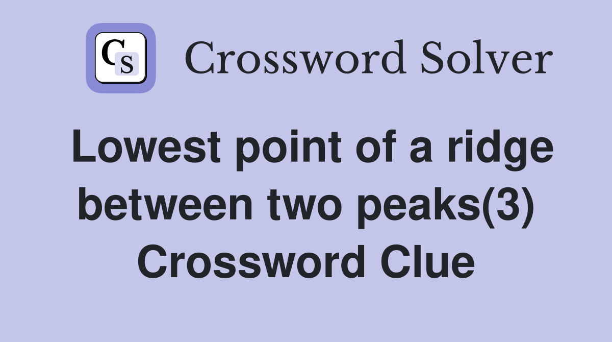 Lowest point of a ridge between two peaks(3) Crossword Clue