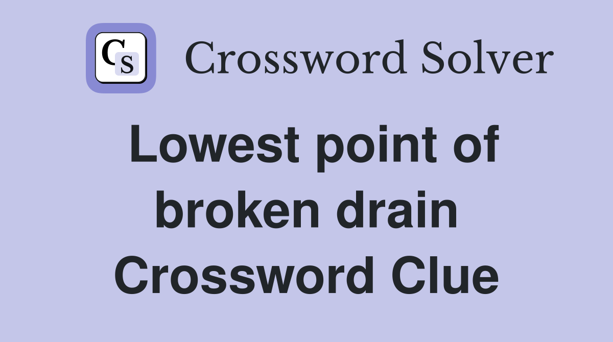 Lowest point of broken drain Crossword Clue
