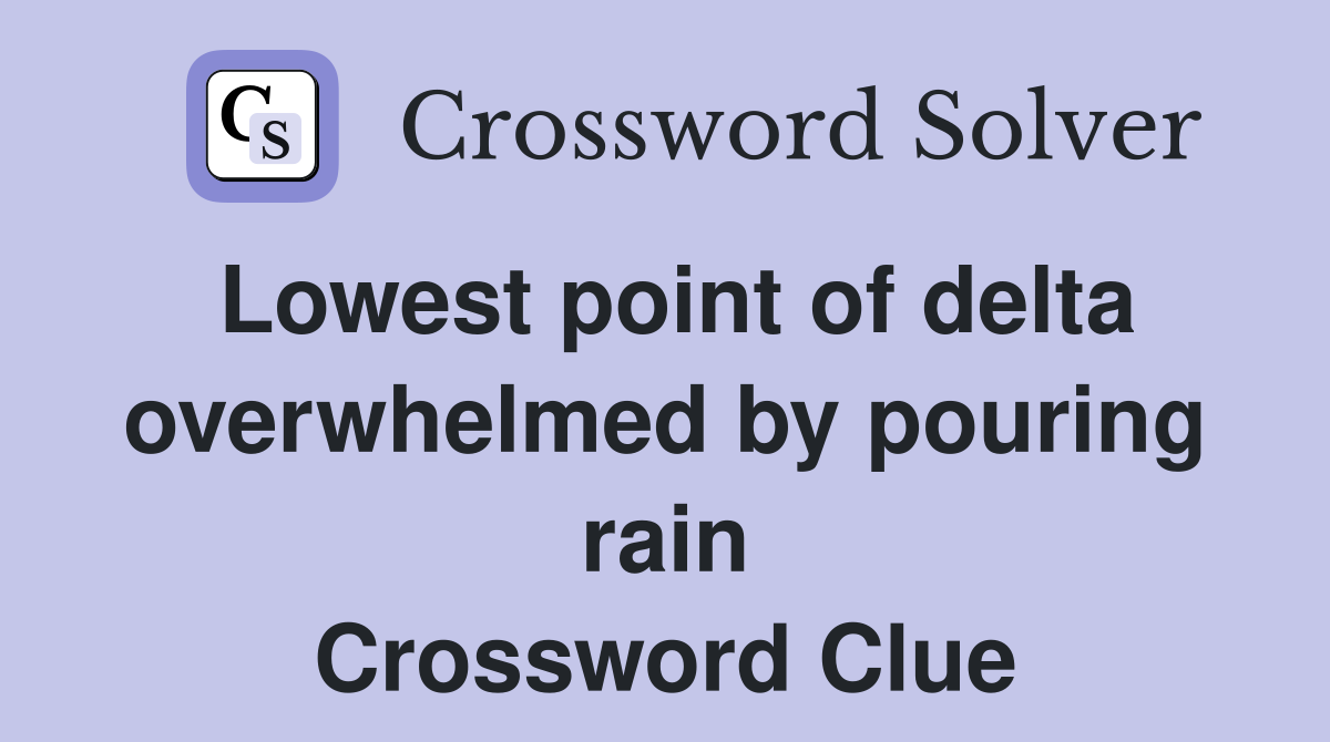 Lowest point of delta overwhelmed by pouring rain Crossword Clue