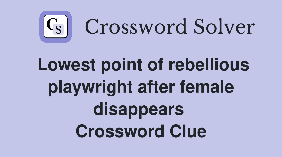 Lowest point of rebellious playwright after female disappears  Crossword Clue