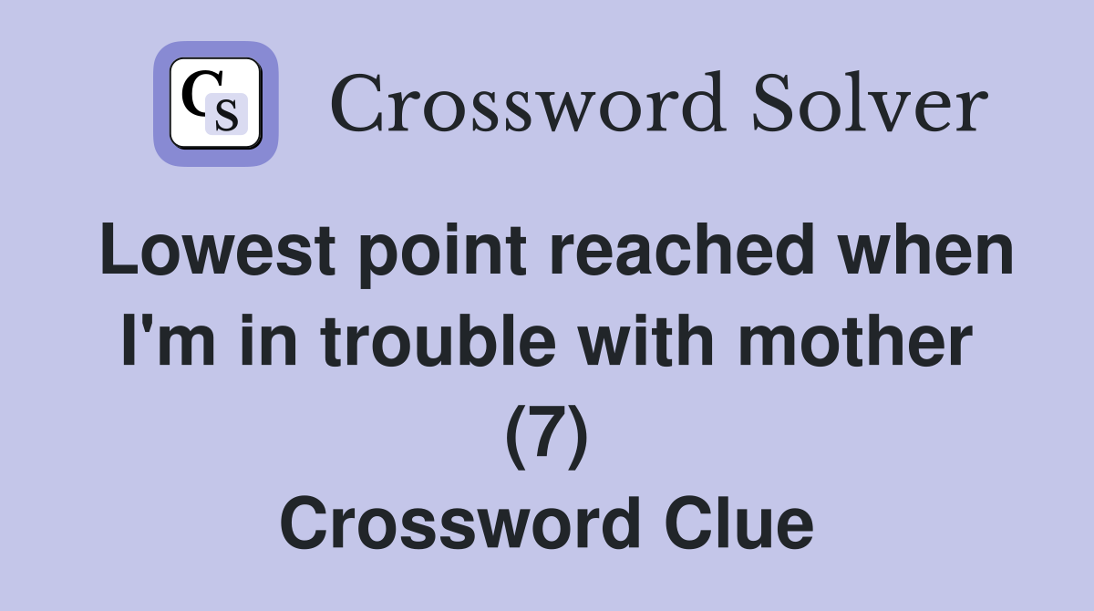 Lowest point reached when I'm in trouble with mother (7) Crossword Clue
