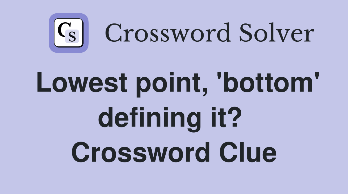 Lowest point, 'bottom' defining it?  Crossword Clue