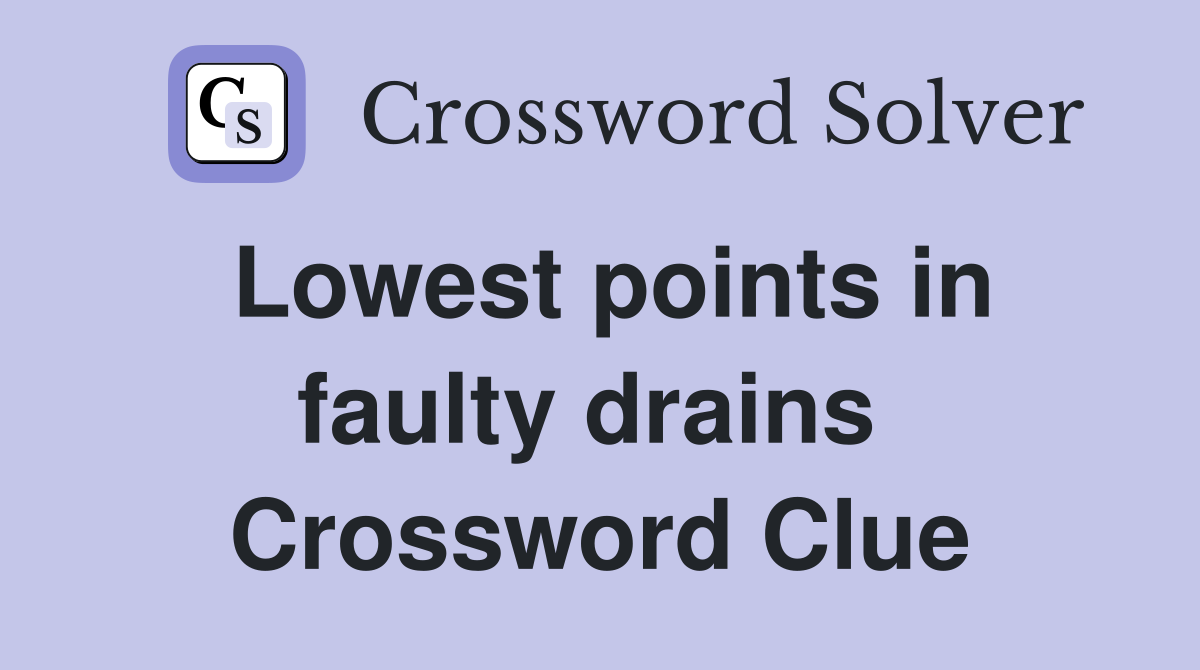 Lowest points in faulty drains  Crossword Clue