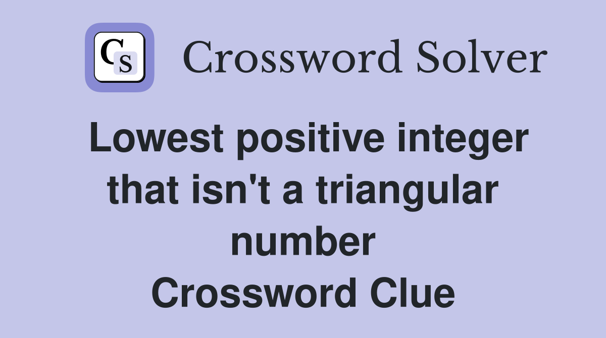 Lowest positive integer that isn't a triangular number Crossword Clue