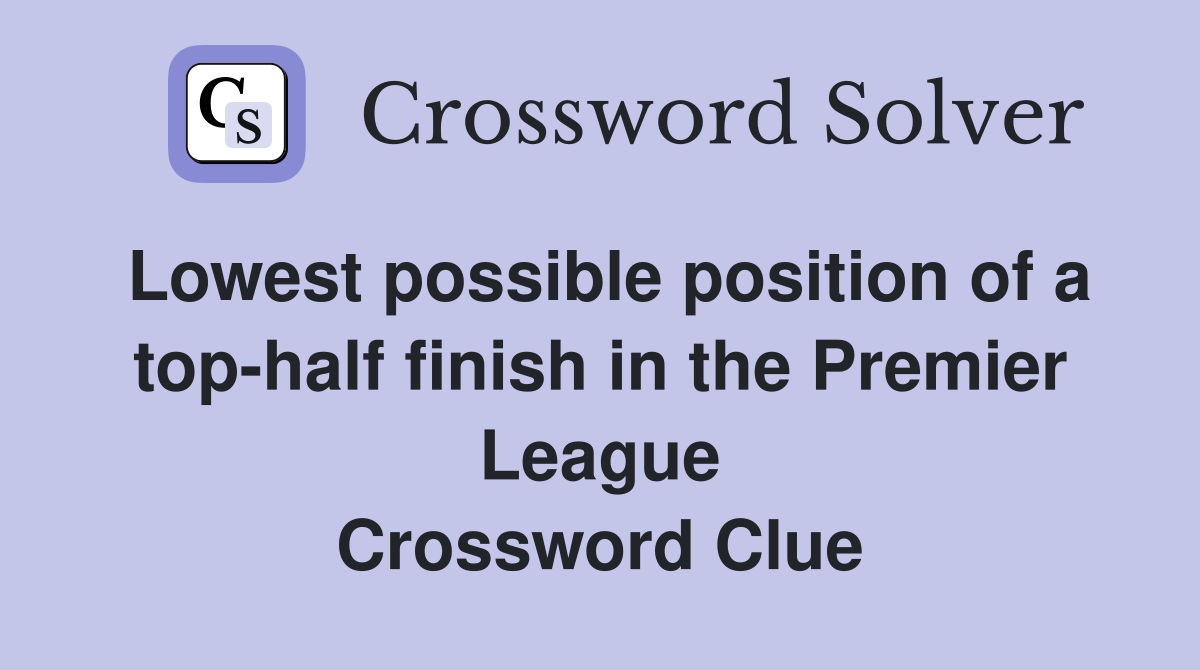 Lowest possible position of a top-half finish in the Premier League Crossword Clue