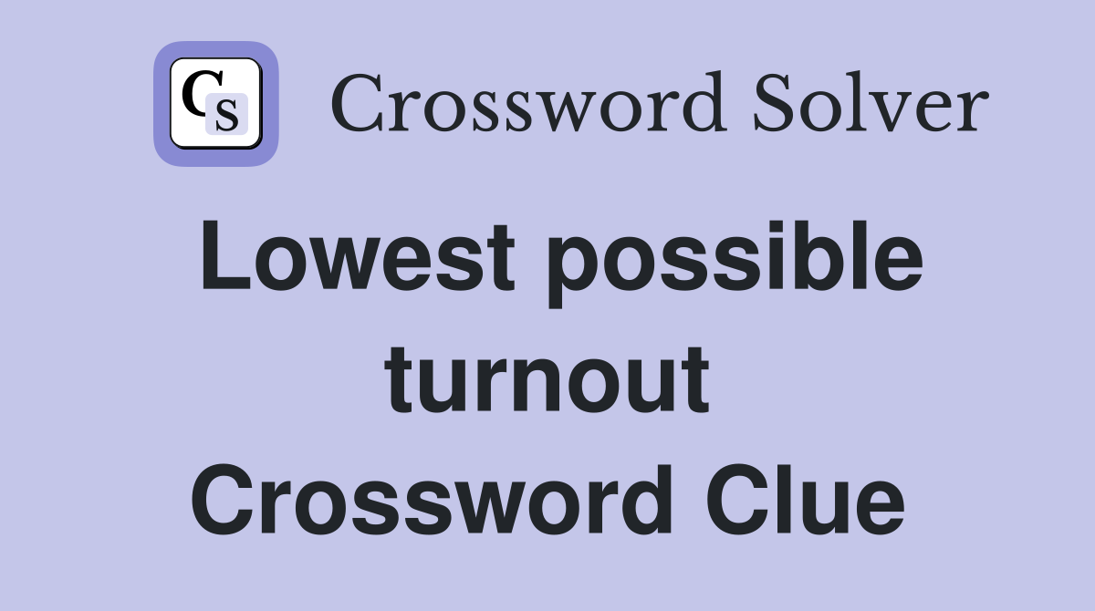 Lowest possible turnout Crossword Clue
