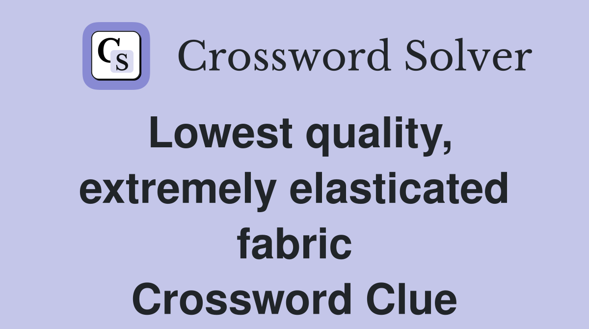 Lowest quality, extremely elasticated fabric Crossword Clue
