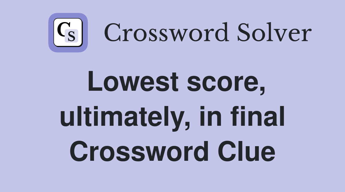 Lowest score, ultimately, in final Crossword Clue