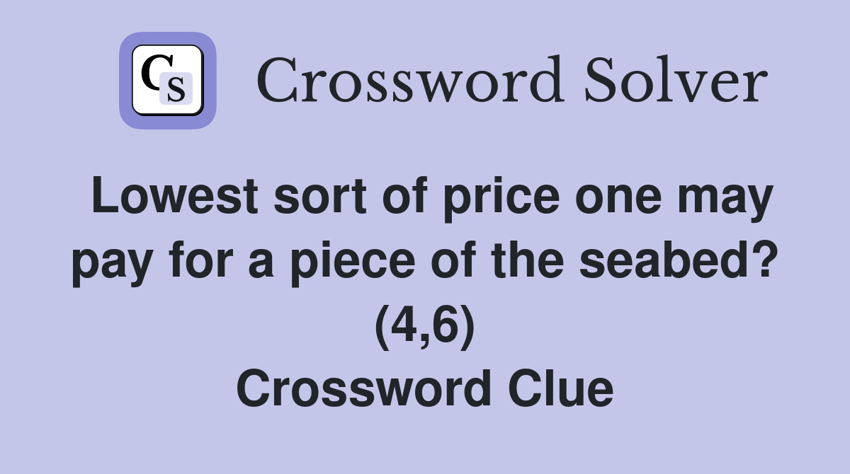 Lowest sort of price one may pay for a piece of the seabed? (4,6) Crossword Clue