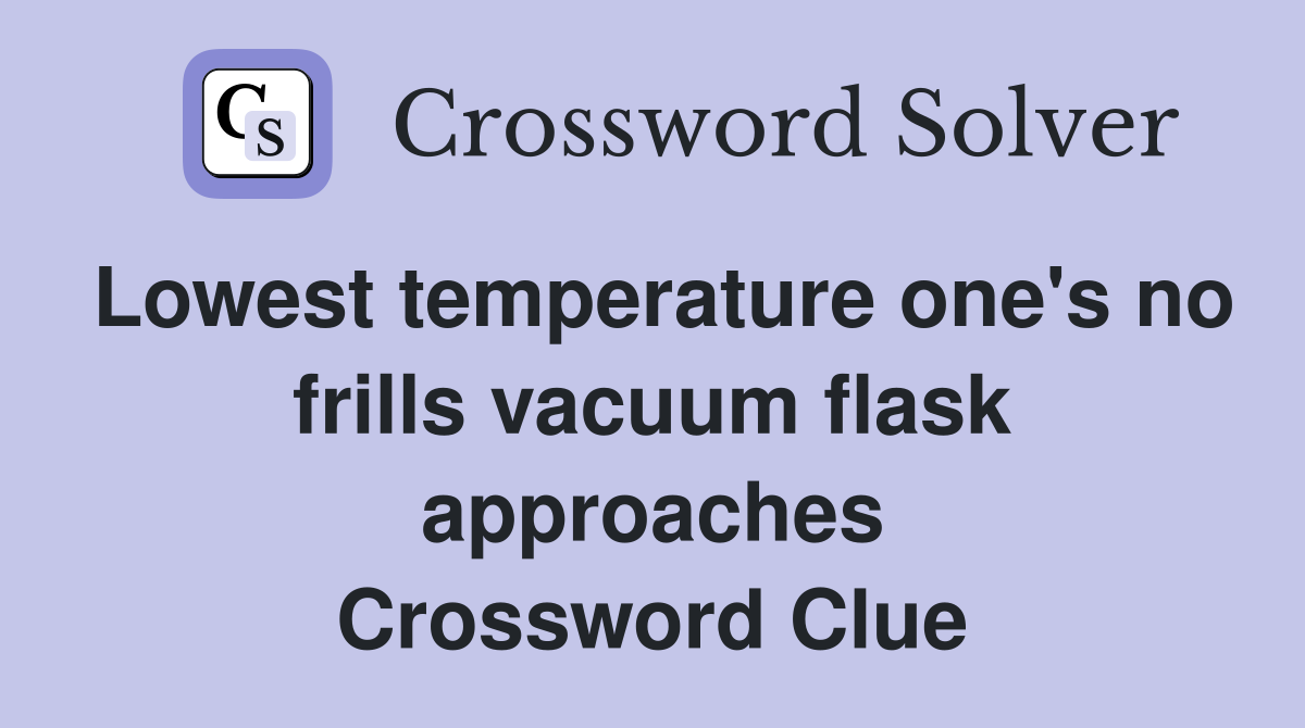 Lowest temperature one's no frills vacuum flask approaches Crossword Clue