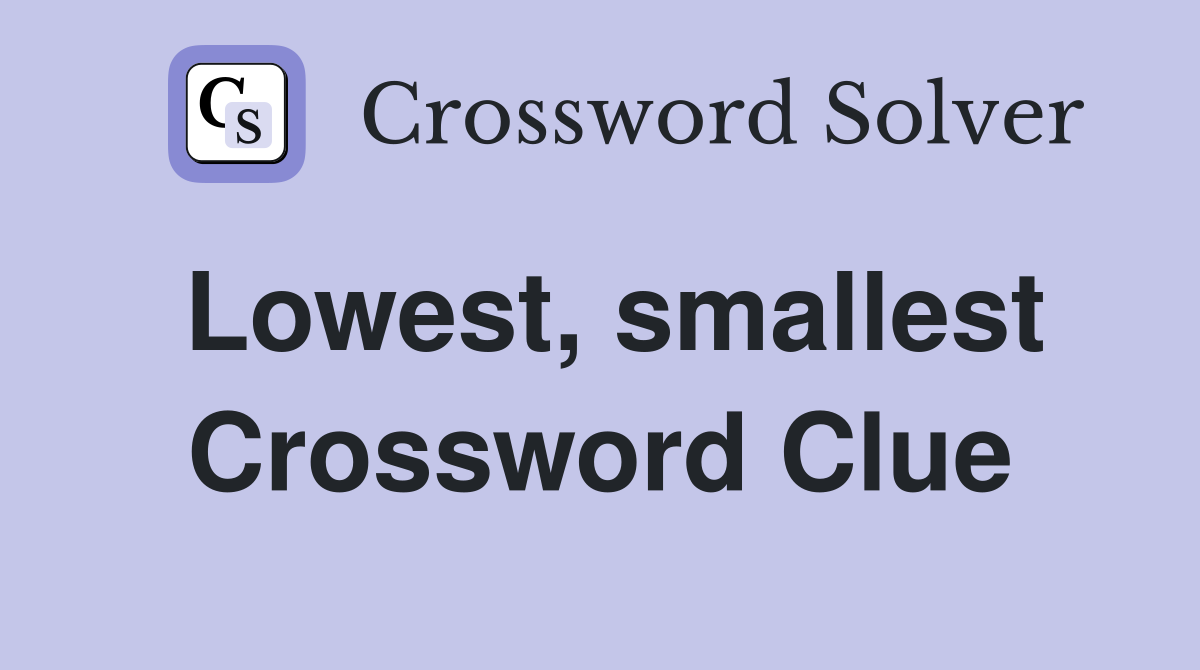 Lowest, smallest Crossword Clue