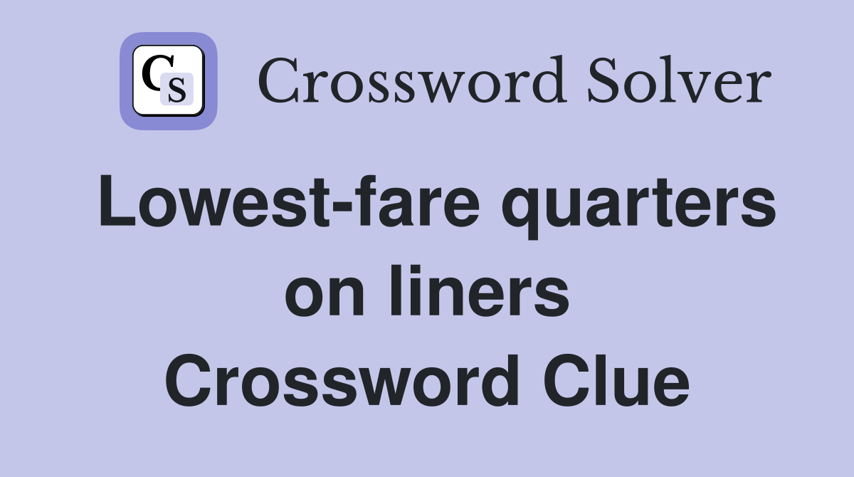 Lowest-fare quarters on liners Crossword Clue