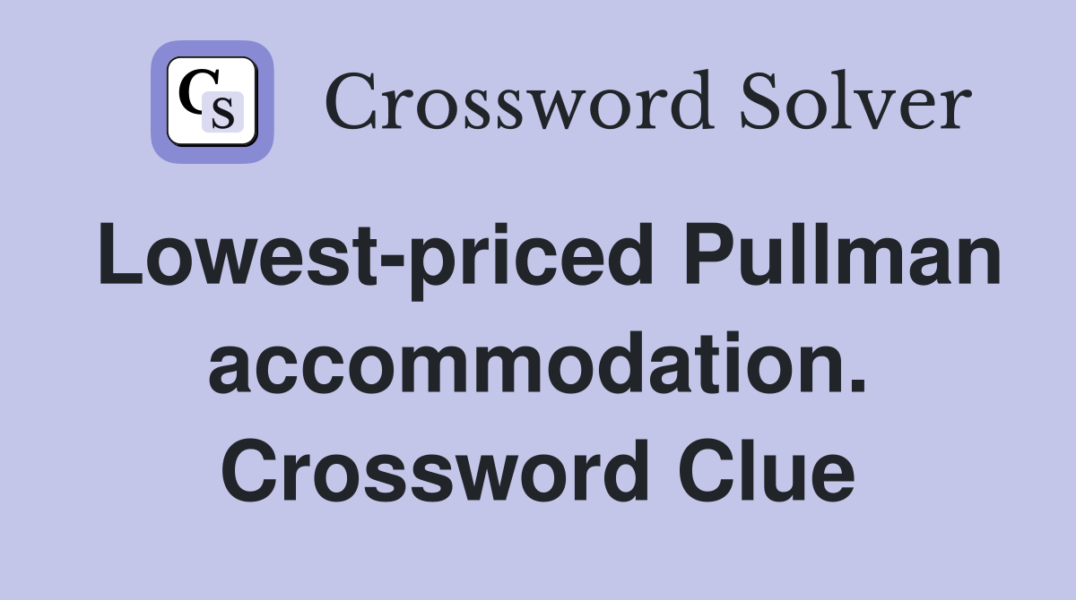Lowest-priced Pullman accommodation. Crossword Clue
