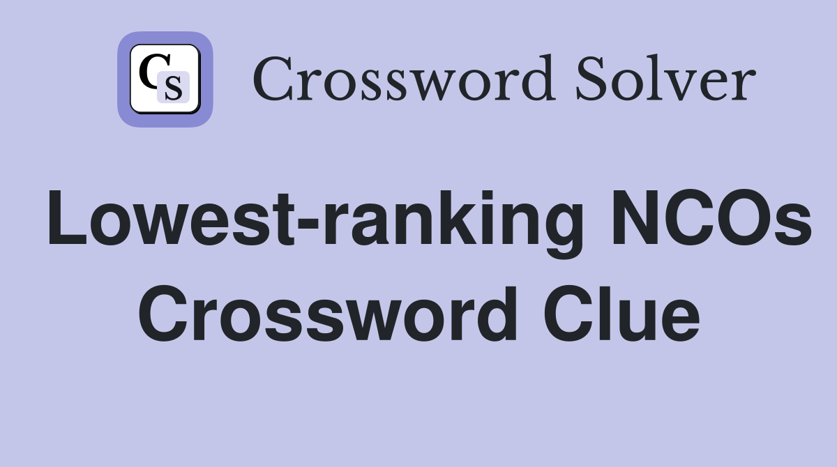 Lowest-ranking NCOs Crossword Clue
