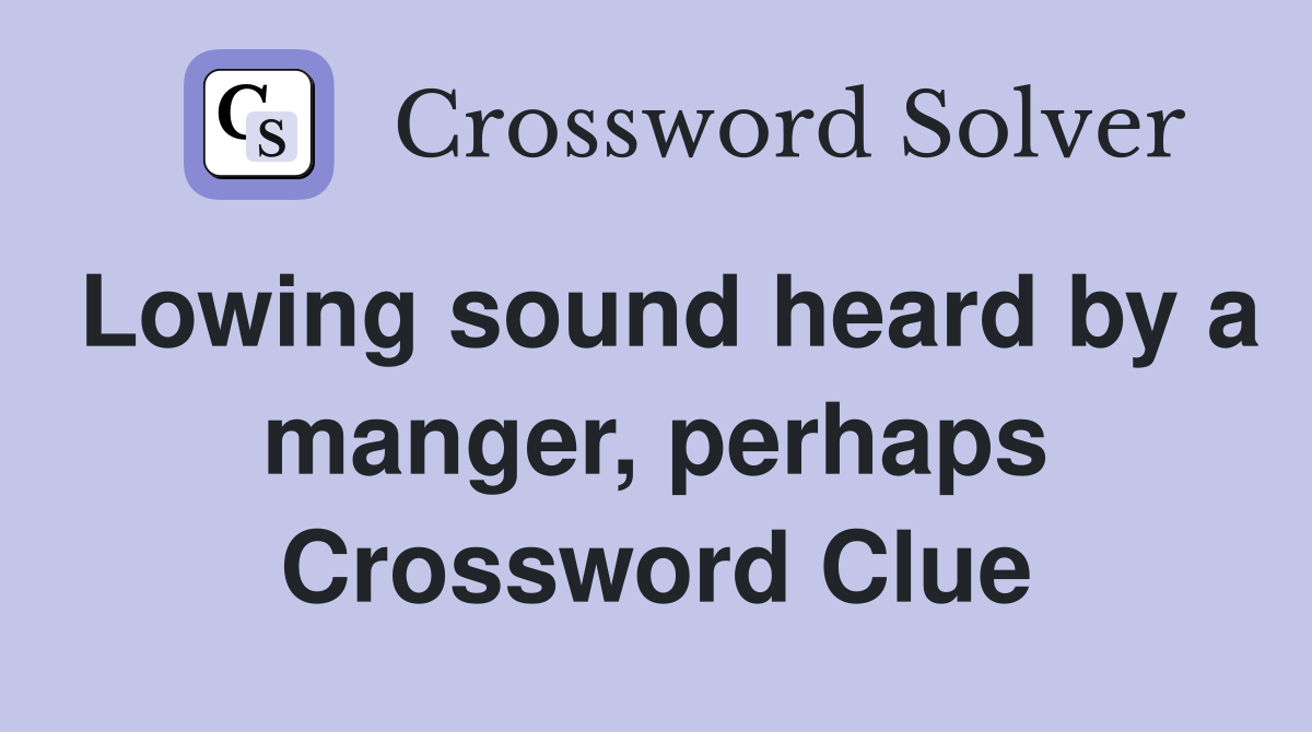 Lowing sound heard by a manger, perhaps Crossword Clue