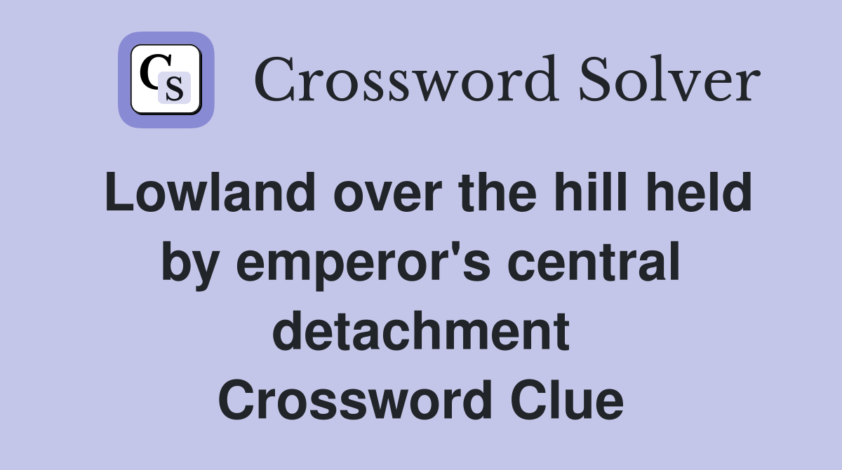 Lowland over the hill held by emperor's central detachment Crossword Clue