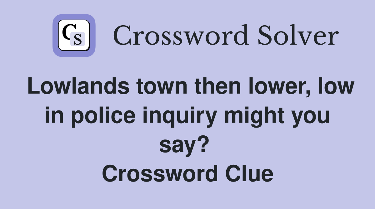 Lowlands town then lower, low in police inquiry might you say?  Crossword Clue